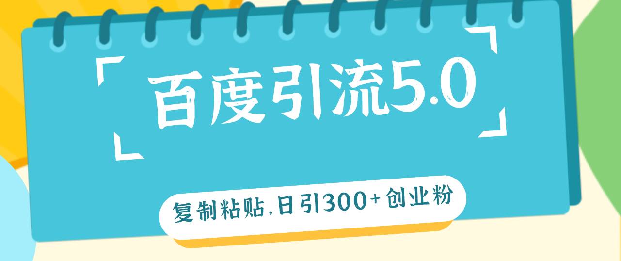 百度引流5.0，复制粘贴，日引300+创业粉，加爆你的微信网创库-网创项目资源站-副业项目-创业项目-搞钱项目网创库
