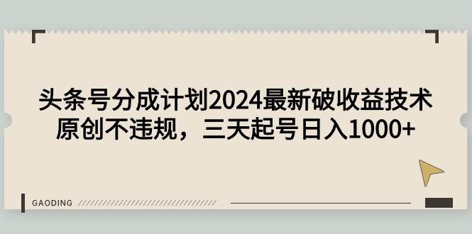 头条号分成计划2024最新破收益技术,原创不违规,三天起号日入1000+网创库-网创项目资源站-副业项目-创业项目-搞钱项目网创库