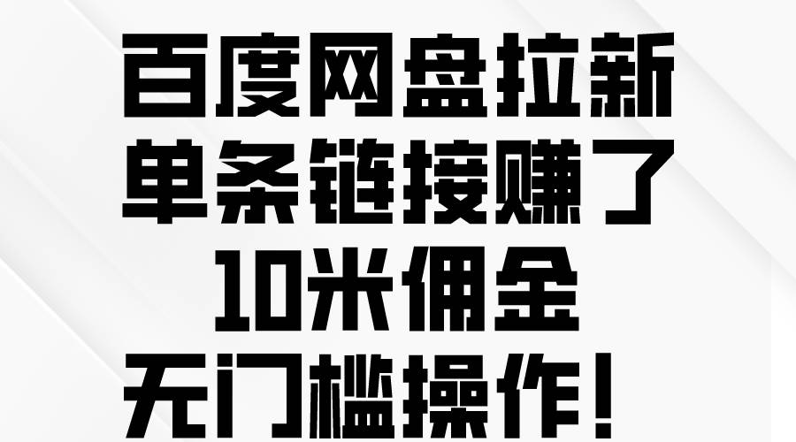 百度网盘拉新，单条链接赚了10米佣金，无门槛操作！网创库-网创项目资源站-副业项目-创业项目-搞钱项目网创库