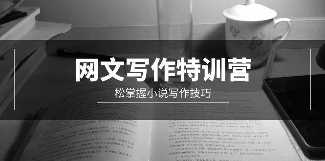 网文-写作特训营，轻松掌握小说写作技巧（20节视频课）网创库-网创项目资源站-副业项目-创业项目-搞钱项目网创库