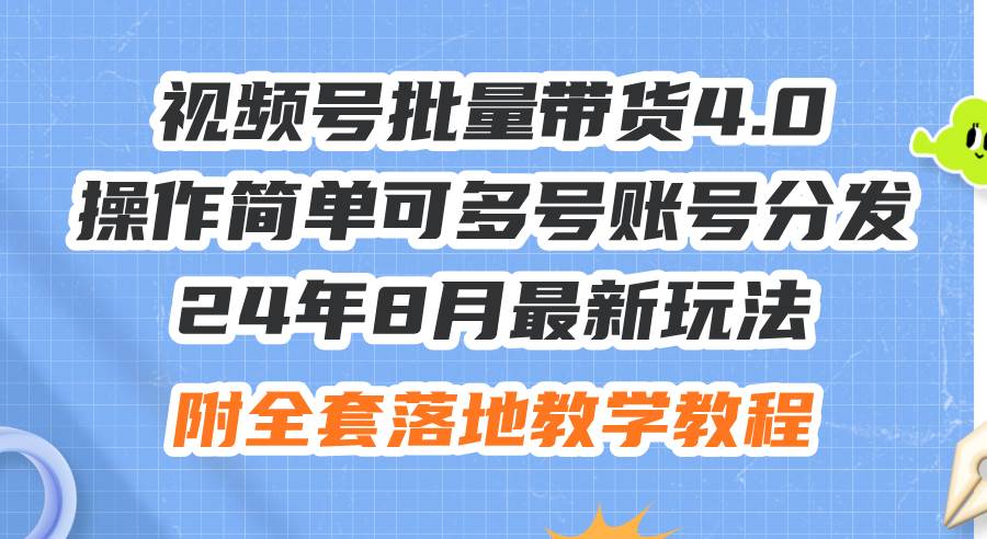 24年8月最新玩法视频号批量带货4.0，操作简单可多号账号分发，附全套落…网创库-网创项目资源站-副业项目-创业项目-搞钱项目网创库