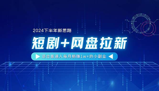 【2024下半年新思路】短剧+网盘拉新，适合普通人每月躺赚1w+的小副业网创库-网创项目资源站-副业项目-创业项目-搞钱项目网创库