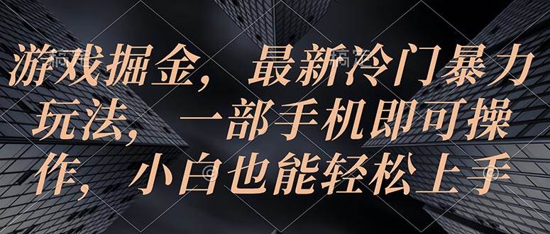 游戏掘金，最新冷门暴力玩法，一部手机即可操作，小白也能轻松上手网创库-网创项目资源站-副业项目-创业项目-搞钱项目网创库