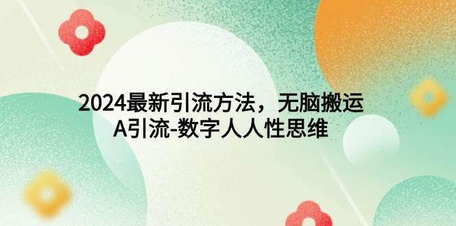 2024最新引流方法，无脑搬运，A引流-数字人人性思维网创库-网创项目资源站-副业项目-创业项目-搞钱项目网创库