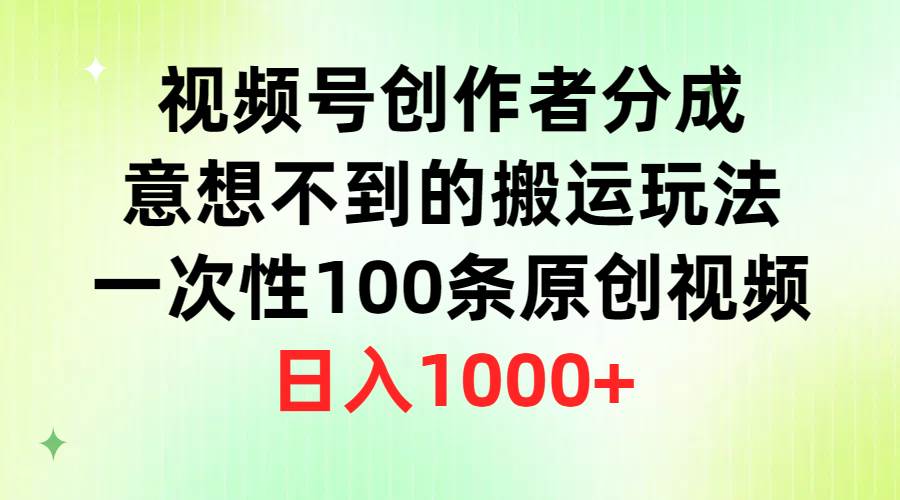 视频号创作者分成，意想不到的搬运玩法，一次性100条原创视频，日入1000+网创库-网创项目资源站-副业项目-创业项目-搞钱项目网创库