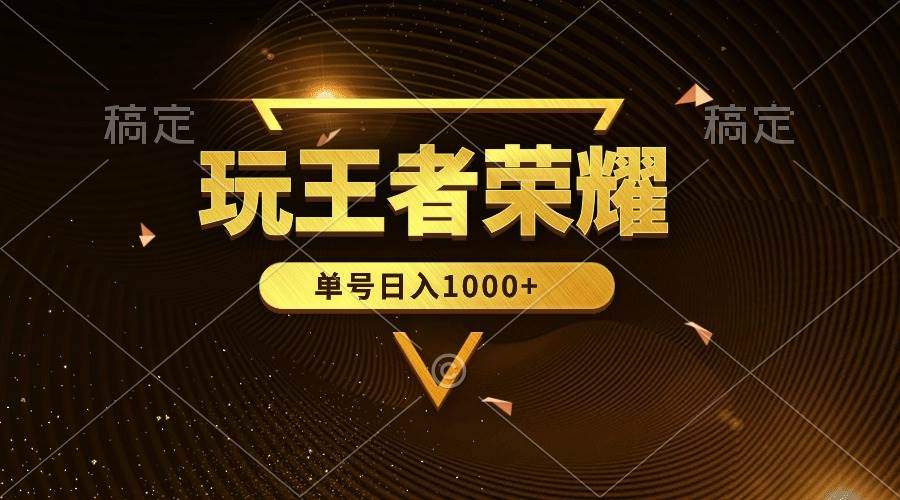 绝对蓝海，玩王者荣耀赚钱，单账号日入1000+，全民项目网创库-网创项目资源站-副业项目-创业项目-搞钱项目网创库