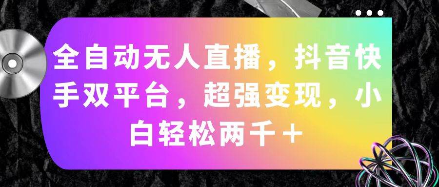 全自动无人直播，抖音快手双平台，超强变现，小白轻松两千＋网创库-网创项目资源站-副业项目-创业项目-搞钱项目网创库