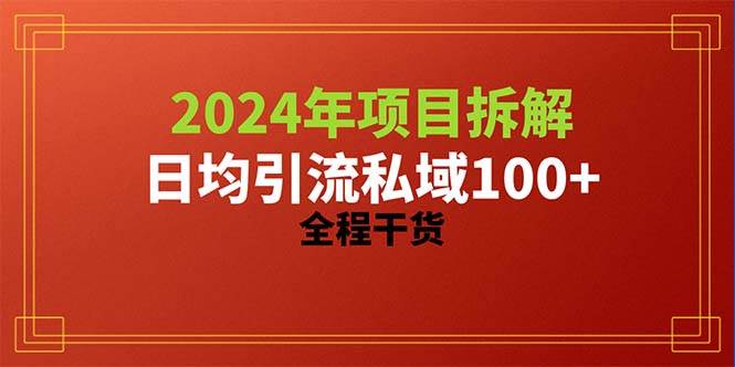 2024项目拆解日均引流100+精准创业粉，全程干货网创库-网创项目资源站-副业项目-创业项目-搞钱项目网创库