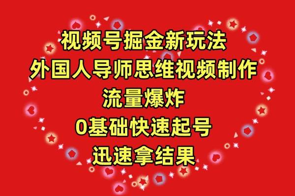 视频号掘金新玩法，外国人导师思维视频制作，流量爆炸，0其础快速起号，…网创库-网创项目资源站-副业项目-创业项目-搞钱项目网创库