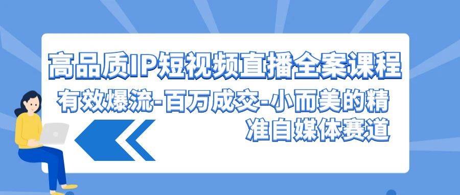 高品质 IP短视频直播-全案课程，有效爆流-百万成交-小而美的精准自媒体赛道网创库-网创项目资源站-副业项目-创业项目-搞钱项目网创库