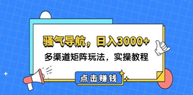 日入3000+ 骚气导航，多渠道矩阵玩法，实操教程网创库-网创项目资源站-副业项目-创业项目-搞钱项目网创库