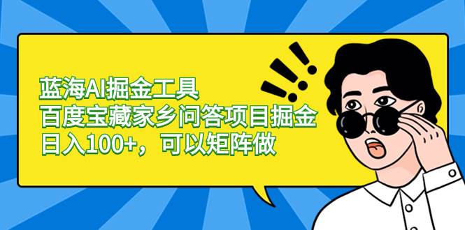 蓝海AI掘金工具百度宝藏家乡问答项目掘金，日入100+，可以矩阵做网创库-网创项目资源站-副业项目-创业项目-搞钱项目网创库