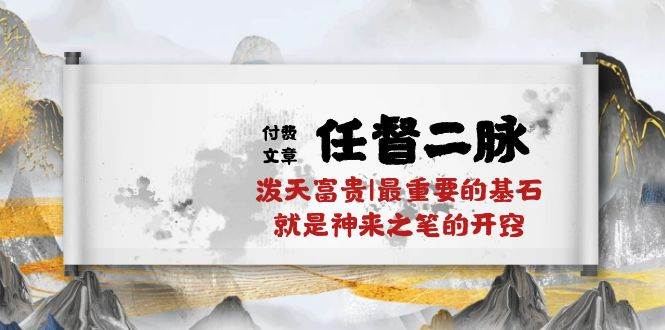 某付费文章《任督 二脉 泼天富贵|最重要的基石 就是神来之笔的开窍|万字》网创库-网创项目资源站-副业项目-创业项目-搞钱项目网创库