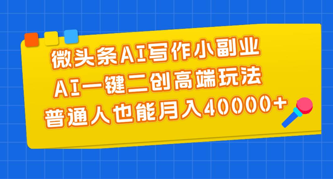 微头条AI写作小副业，AI一键二创高端玩法 普通人也能月入40000+网创库-网创项目资源站-副业项目-创业项目-搞钱项目网创库