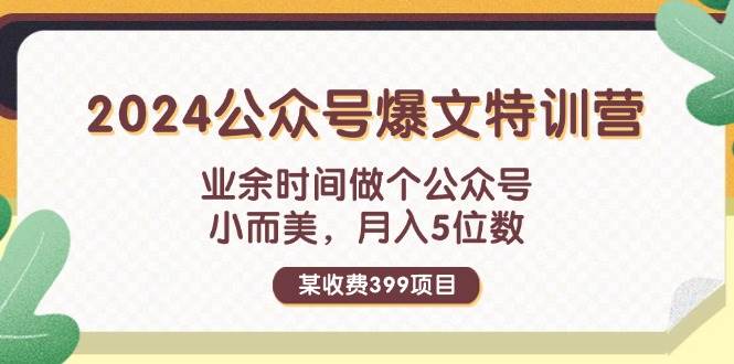 某收费399元-2024公众号爆文特训营：业余时间做个公众号 小而美 月入5位数网创库-网创项目资源站-副业项目-创业项目-搞钱项目网创库