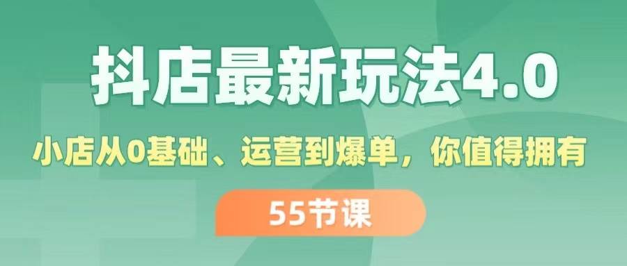 抖店最新玩法4.0，小店从0基础、运营到爆单，你值得拥有（55节）网创库-网创项目资源站-副业项目-创业项目-搞钱项目网创库