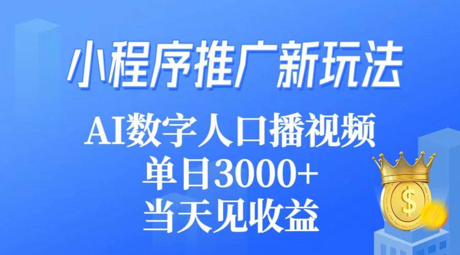 小程序推广新玩法，AI数字人口播视频，单日3000+，当天见收益网创库-网创项目资源站-副业项目-创业项目-搞钱项目网创库