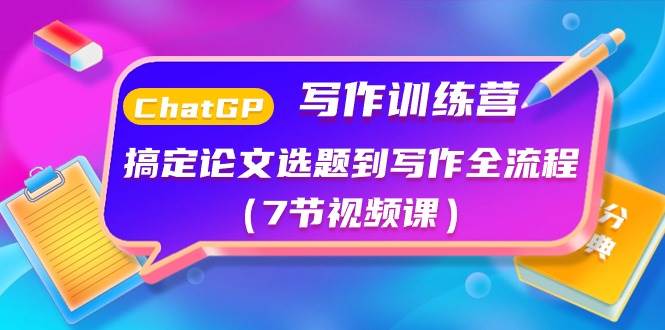 ChatGPT写作训练营：搞定论文选题到写作全流程（7节视频课）网创库-网创项目资源站-副业项目-创业项目-搞钱项目网创库