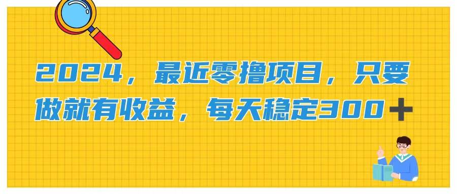 2024，最近零撸项目，只要做就有收益，每天动动手指稳定收益300+网创库-网创项目资源站-副业项目-创业项目-搞钱项目网创库