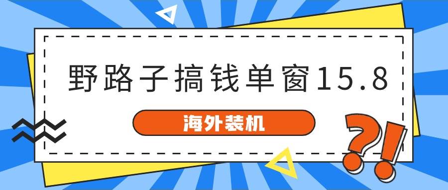 海外装机，野路子搞钱，单窗口15.8，已变现10000+网创库-网创项目资源站-副业项目-创业项目-搞钱项目网创库