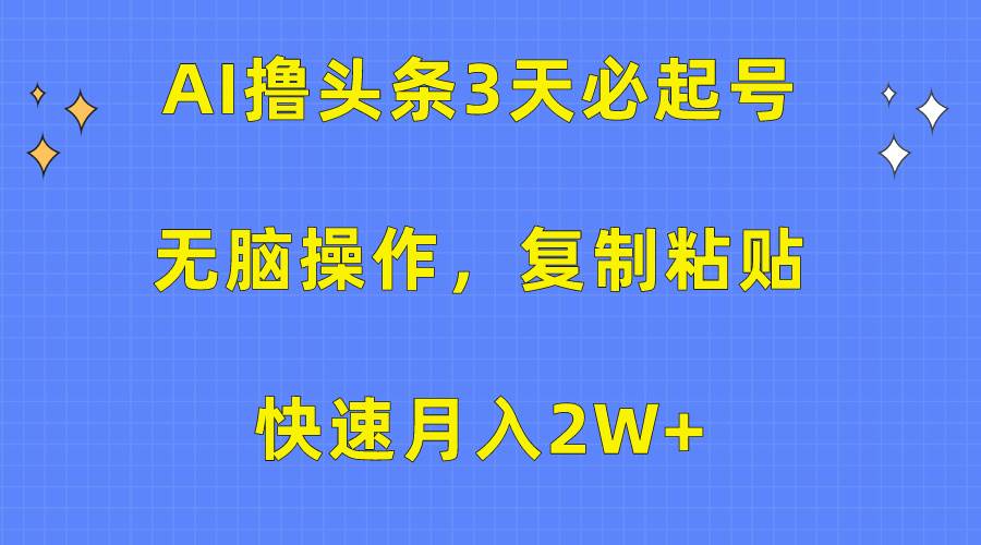 AI撸头条3天必起号，无脑操作3分钟1条，复制粘贴快速月入2W+网创库-网创项目资源站-副业项目-创业项目-搞钱项目网创库