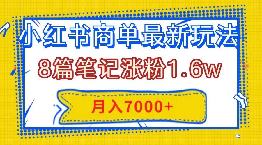 小红书商单最新玩法，8篇笔记涨粉1.6w，几分钟一个笔记，月入7000+网创库-网创项目资源站-副业项目-创业项目-搞钱项目网创库