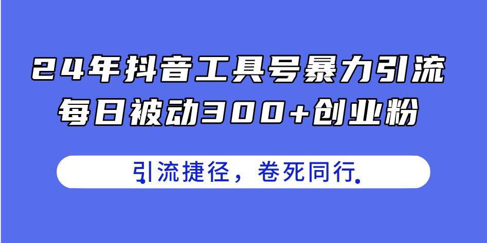 24年抖音工具号暴力引流，每日被动300+创业粉，创业粉捷径，卷死同行网创库-网创项目资源站-副业项目-创业项目-搞钱项目网创库