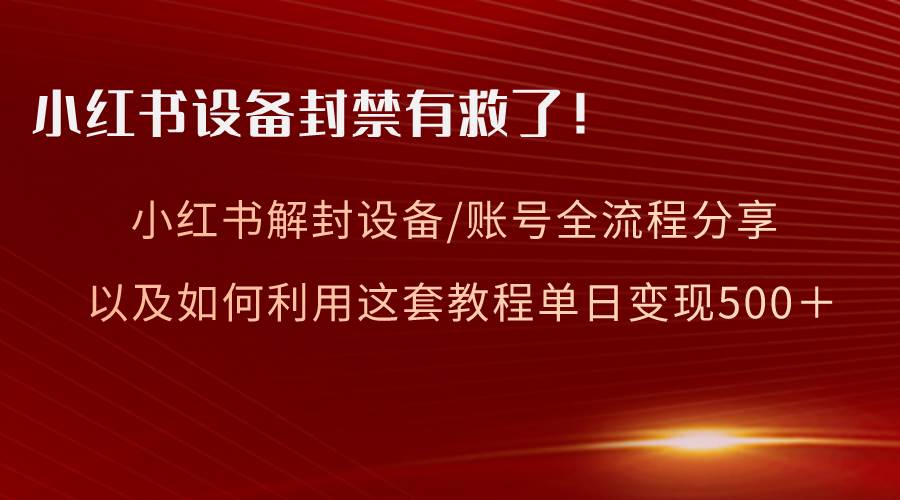 小红书设备及账号解封全流程分享，亲测有效，以及如何利用教程变现网创库-网创项目资源站-副业项目-创业项目-搞钱项目网创库