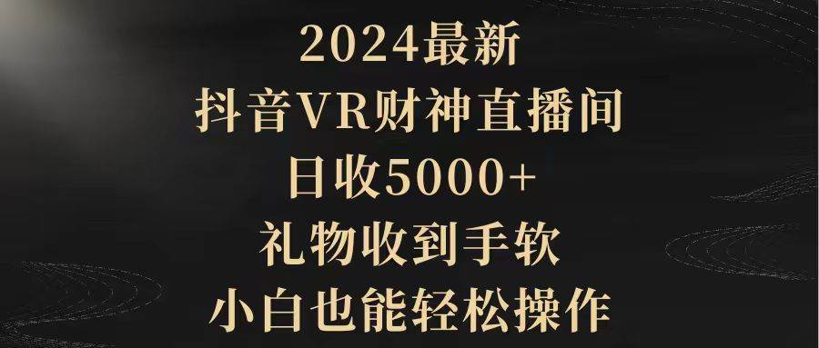 2024最新，抖音VR财神直播间，日收5000+，礼物收到手软，小白也能轻松操作网创库-网创项目资源站-副业项目-创业项目-搞钱项目网创库