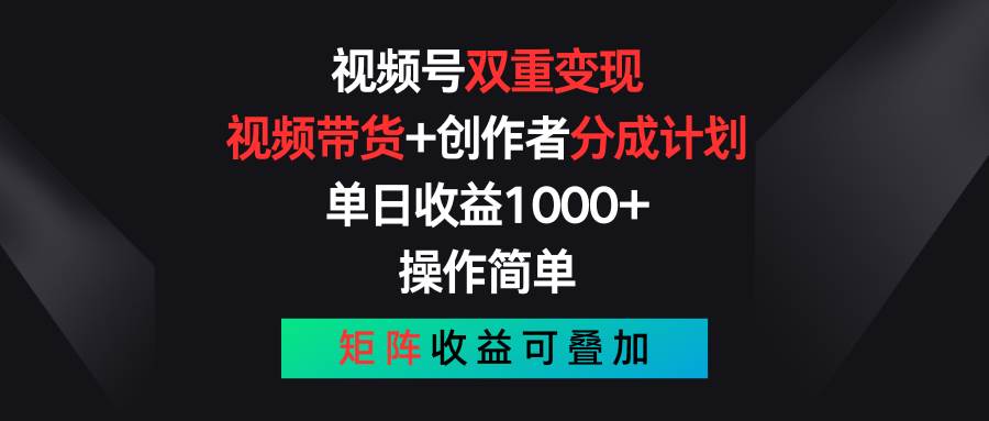 视频号双重变现，视频带货+创作者分成计划 , 单日收益1000+，可矩阵网创库-网创项目资源站-副业项目-创业项目-搞钱项目网创库