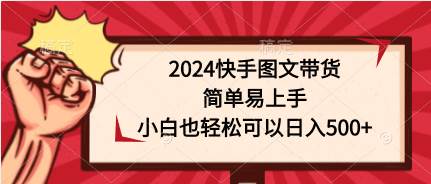 2024快手图文带货，简单易上手，小白也轻松可以日入500+网创库-网创项目资源站-副业项目-创业项目-搞钱项目网创库