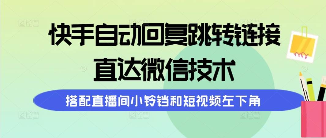 快手自动回复跳转链接，直达微信技术，搭配直播间小铃铛和短视频左下角网创库-网创项目资源站-副业项目-创业项目-搞钱项目网创库