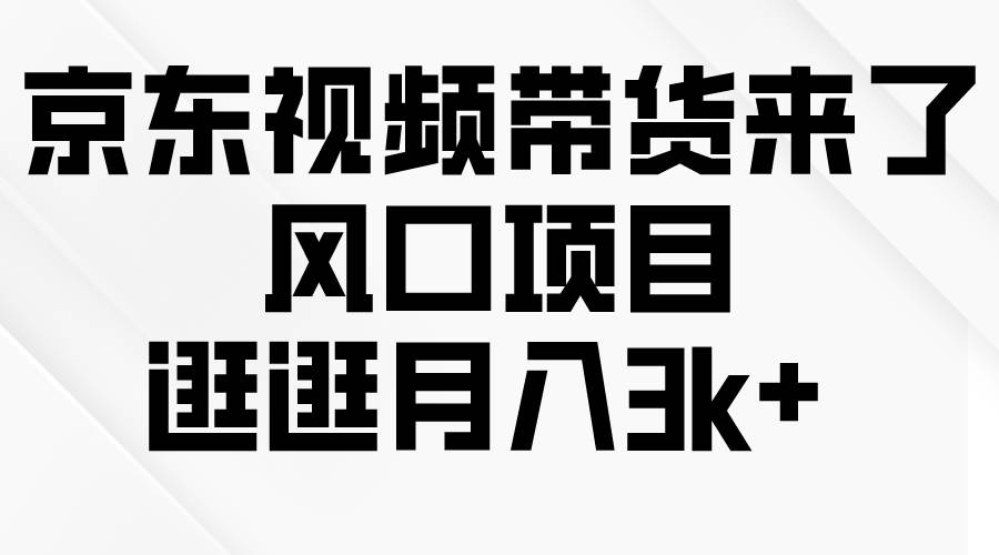 京东短视频带货来了，风口项目，逛逛月入3k+网创库-网创项目资源站-副业项目-创业项目-搞钱项目网创库