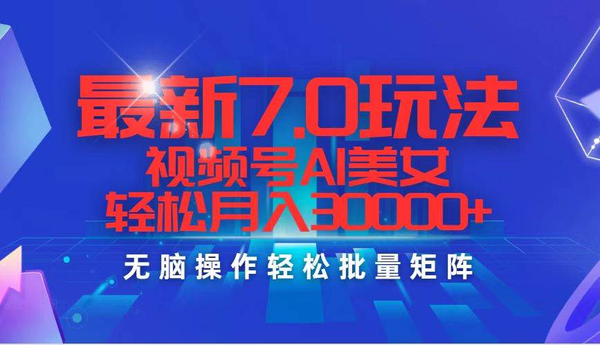 最新7.0玩法视频号AI美女，轻松月入30000+网创库-网创项目资源站-副业项目-创业项目-搞钱项目网创库