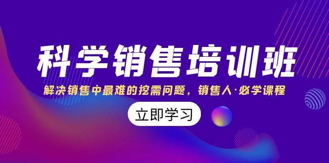 科学销售培训班：解决销售中最难的挖需问题，销售人·必学课程（11节课）网创库-网创项目资源站-副业项目-创业项目-搞钱项目网创库