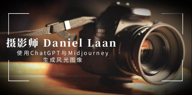 摄影师 Daniel Laan 使用ChatGPT与Midjourney生成风光图像-中英字幕网创库-网创项目资源站-副业项目-创业项目-搞钱项目网创库