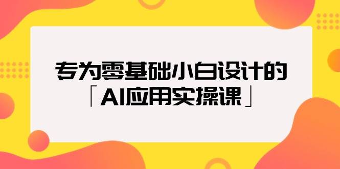专为零基础小白设计的「AI应用实操课」网创库-网创项目资源站-副业项目-创业项目-搞钱项目网创库