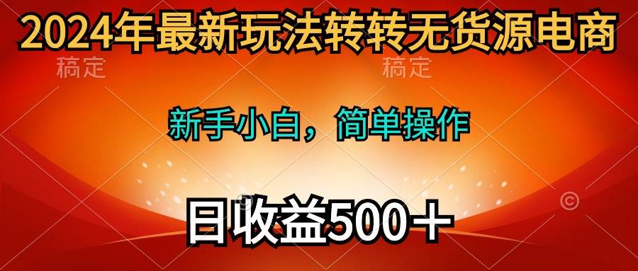 2024年最新玩法转转无货源电商，新手小白 简单操作，长期稳定 日收入500＋网创库-网创项目资源站-副业项目-创业项目-搞钱项目网创库