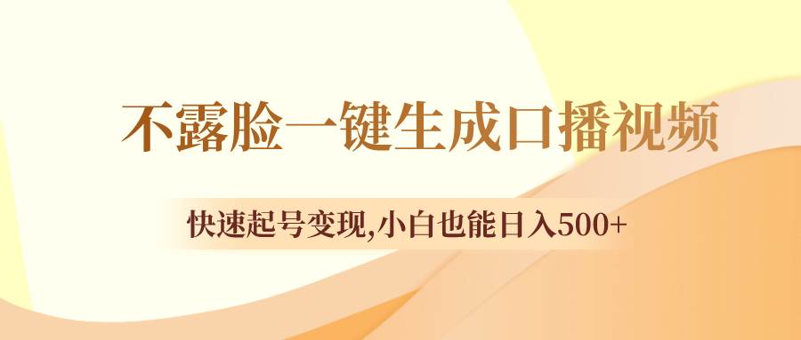 不露脸一键生成口播视频，快速起号变现，小白也能日入500+网创库-网创项目资源站-副业项目-创业项目-搞钱项目网创库