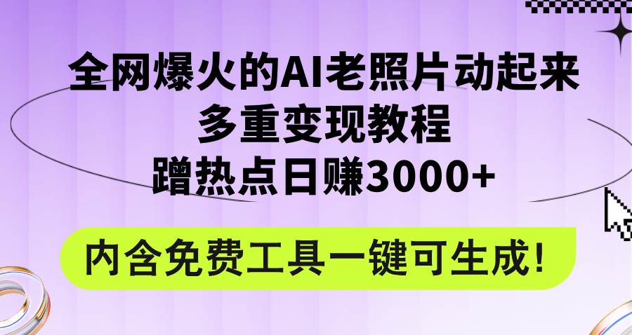 全网爆火的AI老照片动起来多重变现教程，蹭热点日赚3000+，内含免费工具网创库-网创项目资源站-副业项目-创业项目-搞钱项目网创库