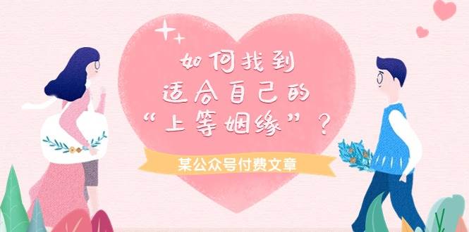 某付费文章《如何找到适合自己的“上等姻缘”？》网创库-网创项目资源站-副业项目-创业项目-搞钱项目网创库