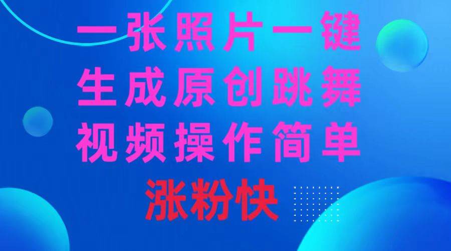一张照片，一键生成原创跳舞视频 操作简单涨粉快网创库-网创项目资源站-副业项目-创业项目-搞钱项目网创库