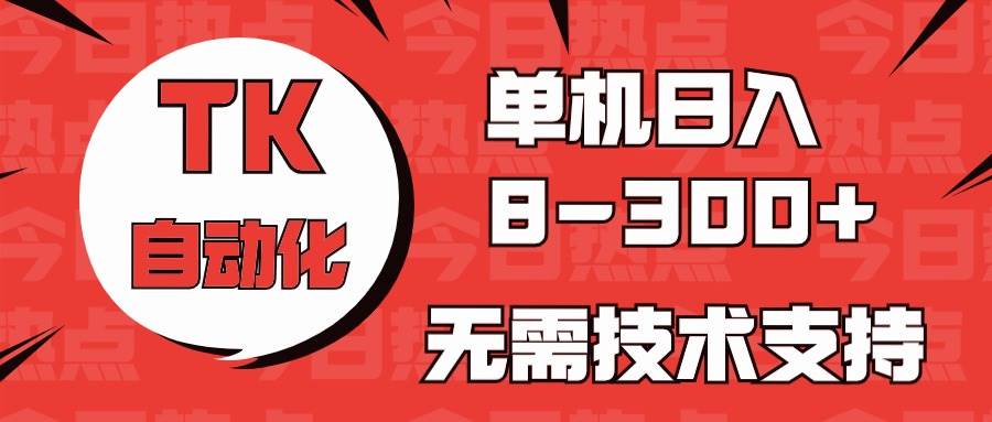 海外手机版TK自动化，单机收益8~300+，无需技术支持，新手小白均可操作网创库-网创项目资源站-副业项目-创业项目-搞钱项目网创库