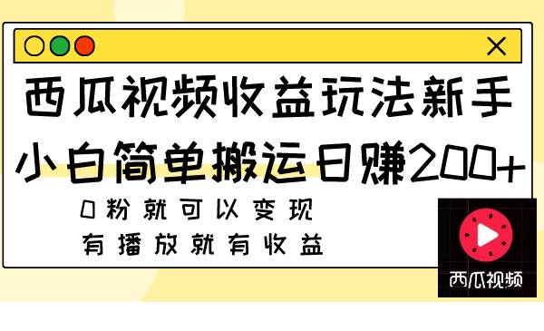 西瓜视频收益玩法，新手小白简单搬运日赚200+0粉就可以变现 有播放就有收益网创库-网创项目资源站-副业项目-创业项目-搞钱项目网创库
