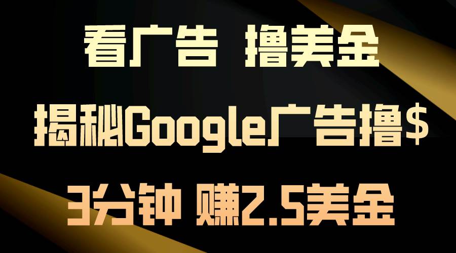 看广告，撸美金！3分钟赚2.5美金！日入200美金不是梦！揭秘Google广告…网创库-网创项目资源站-副业项目-创业项目-搞钱项目网创库