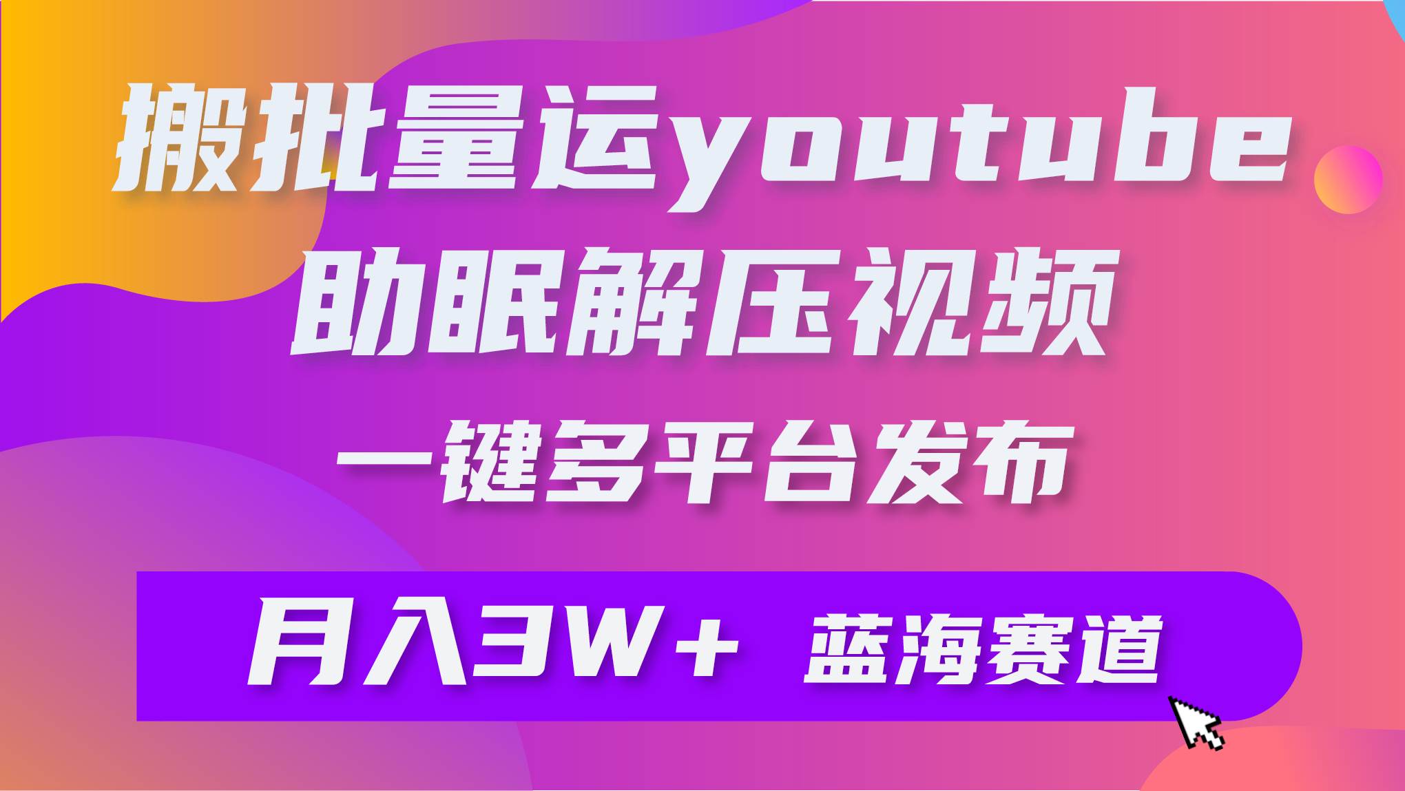 批量搬运YouTube解压助眠视频 一键多平台发布 月入2W+网创库-网创项目资源站-副业项目-创业项目-搞钱项目网创库