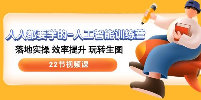 人人都要学的-人工智能训练营，落地实操 效率提升 玩转生图 (22节视频课)网创库-网创项目资源站-副业项目-创业项目-搞钱项目网创库
