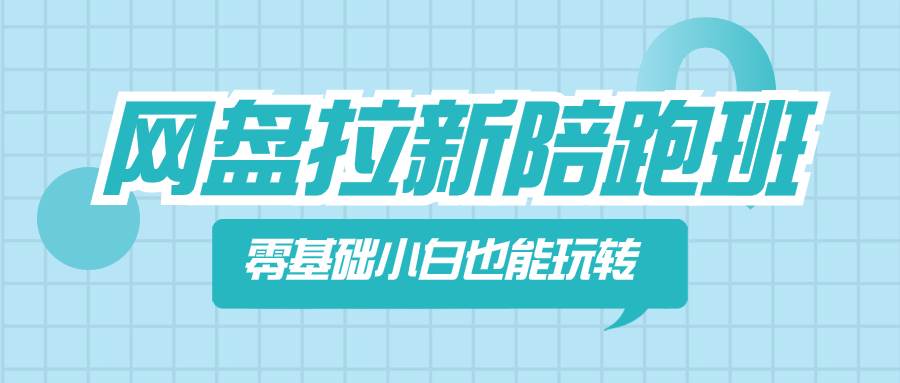 网盘拉新陪跑班，零基础小白也能玩转网盘拉新网创库-网创项目资源站-副业项目-创业项目-搞钱项目网创库
