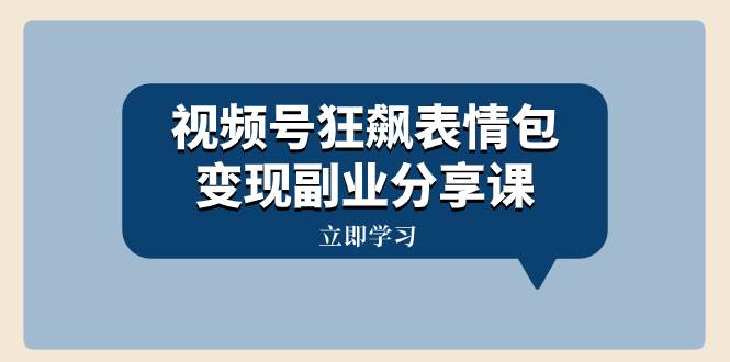 视频号狂飙表情包变现副业分享课，一条龙玩法分享给你（附素材资源）网创库-网创项目资源站-副业项目-创业项目-搞钱项目网创库