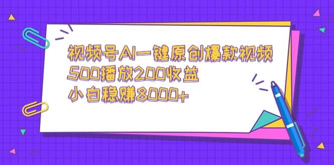 视频号AI一键原创爆款视频，500播放200收益，小白稳赚8000+网创库-网创项目资源站-副业项目-创业项目-搞钱项目网创库
